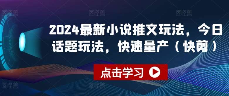 2024最新小说推文玩法，今日话题玩法，快速量产(快剪)汇创网-网创项目_汇创网_中创网_福缘网_冒泡网_资源整合平台汇创网
