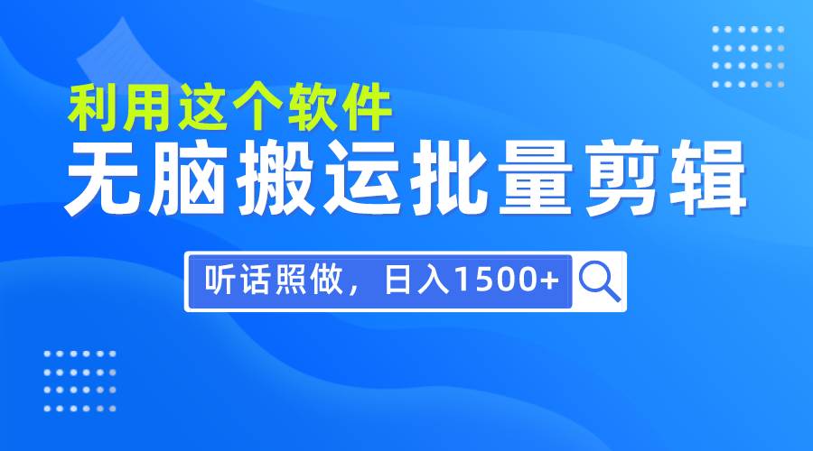 （9614期）每天30分钟，0基础用软件无脑搬运批量剪辑，只需听话照做日入1500+汇创网-网创项目_汇创网_中创网_福缘网_冒泡网_资源整合平台汇创网