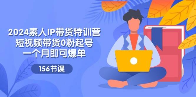 （11670期）2024素人IP带货特训营，短视频带货0粉起号，一个月即可爆单（156节）汇创网-网创项目_汇创网_中创网_福缘网_冒泡网_资源整合平台汇创网