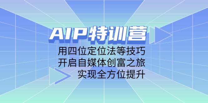 AIP特训营，用四位定位法等技巧，开启自媒体创富之旅，实现全方位提升汇创网-网创项目_汇创网_中创网_福缘网_冒泡网_资源整合平台汇创网