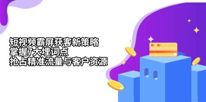 短视频霸屏获客新策略：掌握7大埋词点，抢占精准流量与客户资源汇创网-网创项目_汇创网_中创网_福缘网_冒泡网_资源整合平台汇创网