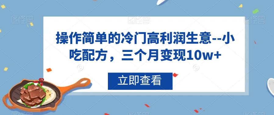 操作简单的冷门高利润生意–小吃配方，三个月变现10w+【揭秘】汇创网-网创项目_汇创网_中创网_福缘网_冒泡网_资源整合平台汇创网