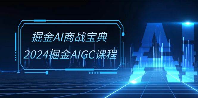 （10811期）掘金AI 商战宝典-系统班：2024掘金AIGC课程（30节视频课）汇创网-网创项目_汇创网_中创网_福缘网_冒泡网_资源整合平台汇创网