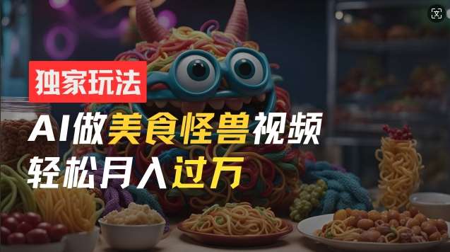 零门槛操作，AI美食怪兽短视频玩法，月入过万新手也能做【揭秘】汇创网-网创项目_汇创网_中创网_福缘网_冒泡网_资源整合平台汇创网