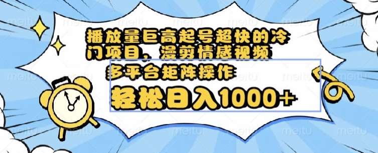播放量巨高起号超快的冷门项目，漫剪情感视频，可多平台矩阵操作，轻松日入1000+【揭秘】汇创网-网创项目_汇创网_中创网_福缘网_冒泡网_网创项目平台汇创网