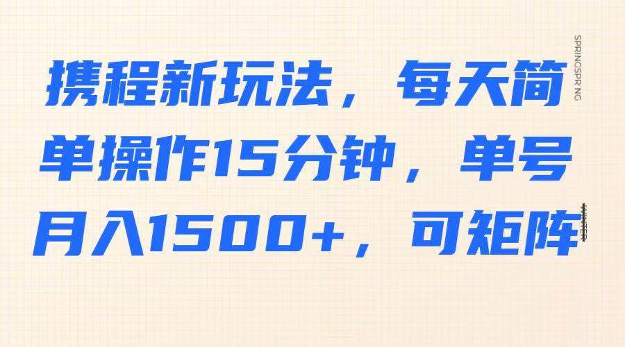 携程新玩法，每天简单操作15分钟，单号月入1500+，可矩阵汇创网-网创项目_汇创网_中创网_福缘网_冒泡网_资源整合平台汇创网