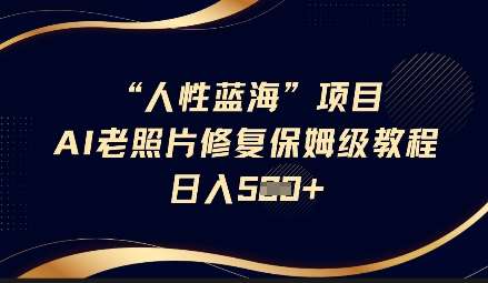 人性蓝海AI老照片修复项目保姆级教程，长期复购，轻松日入5张汇创网-网创项目_汇创网_中创网_福缘网_冒泡网_资源整合平台汇创网