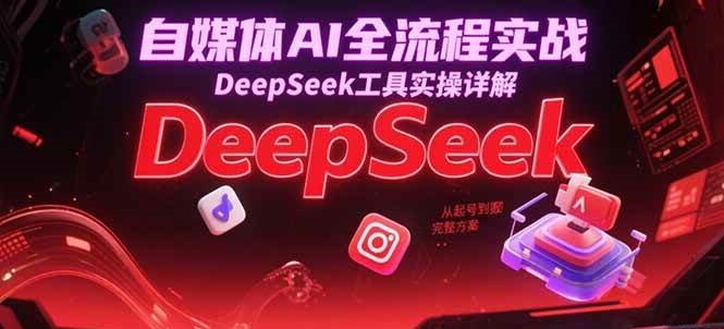 自媒体AI全流程实战，DeepSeek工具实操详解，从起号到变现完整方案汇创网-网创项目_汇创网_中创网_福缘网_冒泡网_资源整合平台汇创网