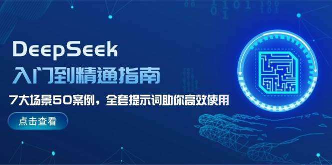 DeepSeek入门到精通指南，7大场景50案例，全套提示词助你高效使用汇创网-网创项目_汇创网_中创网_福缘网_冒泡网_资源整合平台汇创网