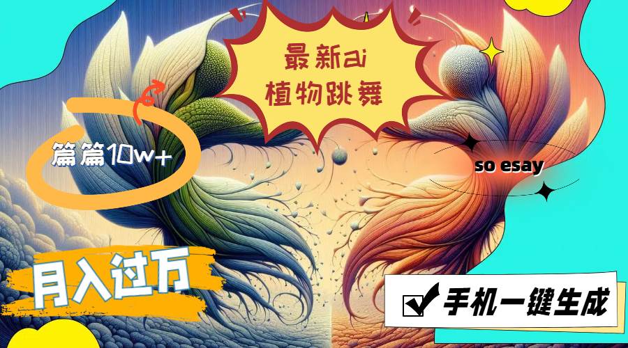 （11925期）最新ai植物跳舞，篇篇10w+，手机一键生成，月入过万汇创网-网创项目_汇创网_中创网_福缘网_冒泡网_网创项目平台汇创网