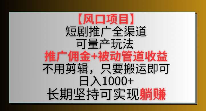 【风口项目】短剧推广全渠道最新双重收益玩法，推广佣金管道收益，不用剪辑，只要搬运即可【揭秘】汇创网-网创项目_汇创网_中创网_福缘网_冒泡网_资源整合平台汇创网