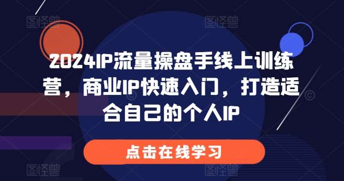 2024IP流量操盘手线上训练营，商业IP快速入门，打造适合自己的个人IP汇创网-网创项目_汇创网_中创网_福缘网_冒泡网_资源整合平台汇创网