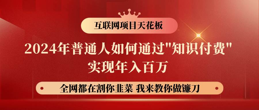 2024年普通人如何通过”知识付费”月入十万年入百万，实现财富自由汇创网-网创项目_汇创网_中创网_福缘网_冒泡网_资源整合平台汇创网