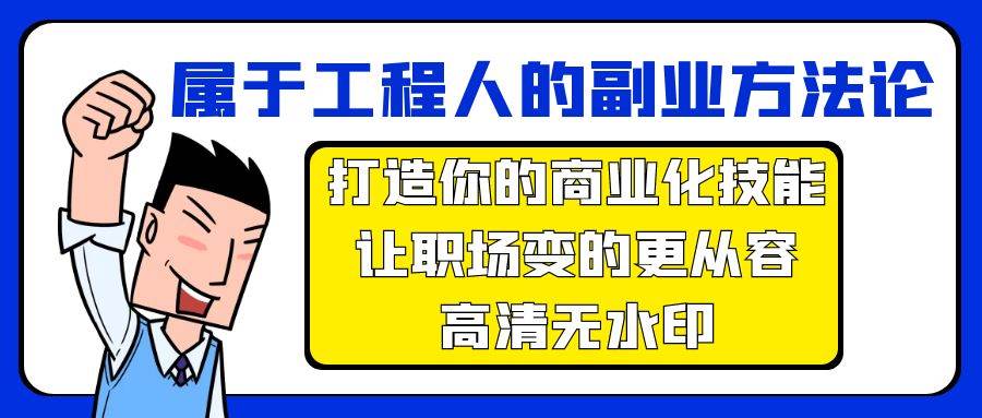 （9573期）属于工程人-副业方法论，打造你的商业化技能，让职场变的更从容-高清无水印汇创网-网创项目_汇创网_中创网_福缘网_冒泡网_资源整合平台汇创网