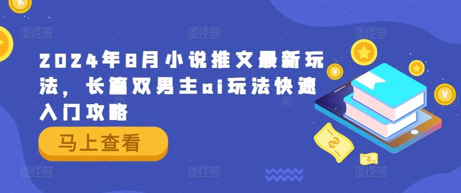 2024年8月小说推文最新玩法，长篇双男主ai玩法快速入门攻略汇创网-网创项目_汇创网_中创网_福缘网_冒泡网_资源整合平台汇创网