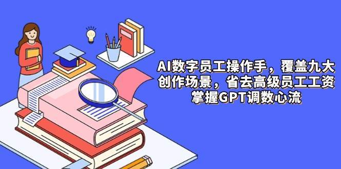 AI数字员工操作手，9大场景内容创作，省去高级员工工资，掌握GPT调数心流汇创网-网创项目_汇创网_中创网_福缘网_冒泡网_资源整合平台汇创网