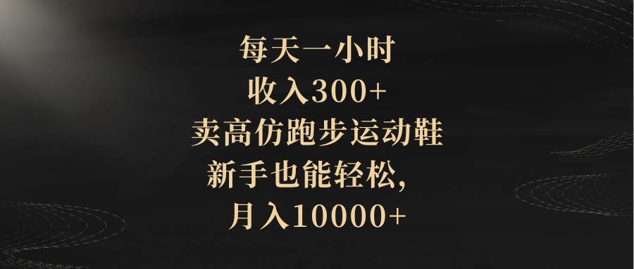 （8321期）每天一小时，收入300+，卖高仿跑步运动鞋，新手也能轻松，月入10000+汇创网-网创项目_汇创网_中创网_福缘网_冒泡网_资源整合平台汇创网