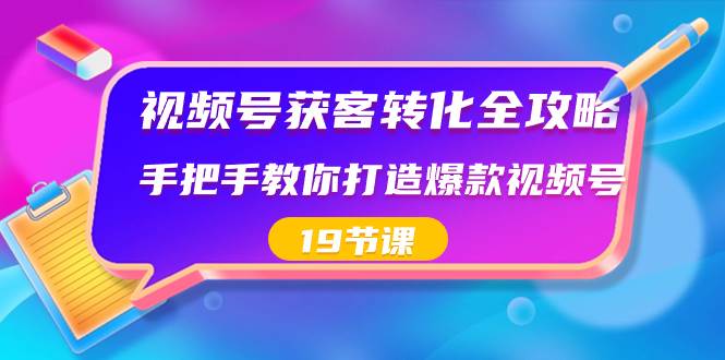 （8716期）视频号-获客转化全攻略，手把手教你打造爆款视频号（19节课）汇创网-网创项目_汇创网_中创网_福缘网_冒泡网_资源整合平台汇创网