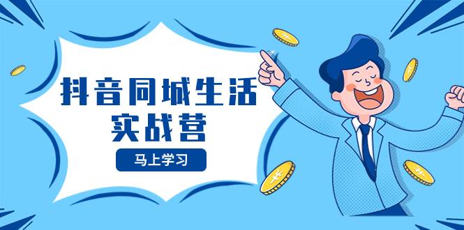 抖音同城生活实战营，抓住抖音本地生活风口，让你的生意逆风翻盘汇创网-网创项目_汇创网_中创网_福缘网_冒泡网_资源整合平台汇创网