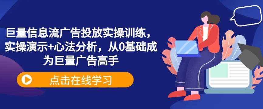 巨量信息流广告投放实操训练，实操演示+心法分析，从0基础成为巨量广告高手汇创网-网创项目_汇创网_中创网_福缘网_冒泡网_资源整合平台汇创网