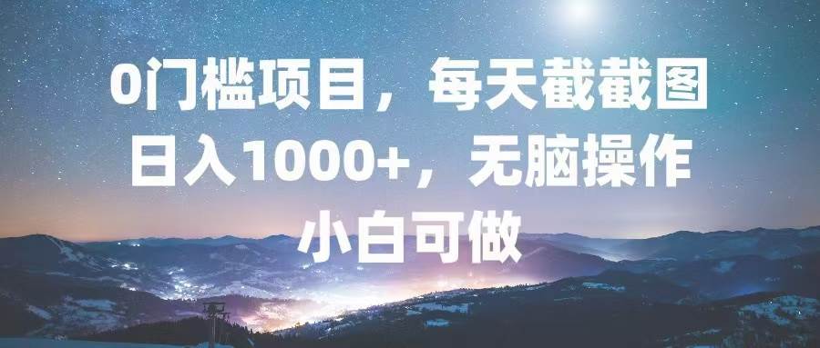 （13160期）0门槛项目，每天截截图，日入1000+，轻松无脑，小白可做汇创网-网创项目_汇创网_中创网_福缘网_冒泡网_资源整合平台汇创网