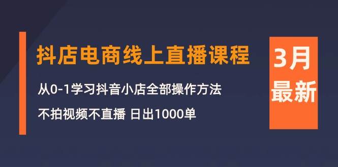 （10140期）3月抖店电商线上直播课程：从0-1学习抖音小店，不拍视频不直播 日出1000单汇创网-网创项目_汇创网_中创网_福缘网_冒泡网_资源整合平台汇创网