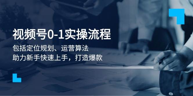 （13984期）视频号0-1实战流程，包括定位规划、运营算法，助力新手快速上手，打造爆款汇创网-网创项目_汇创网_中创网_福缘网_冒泡网_资源整合平台汇创网