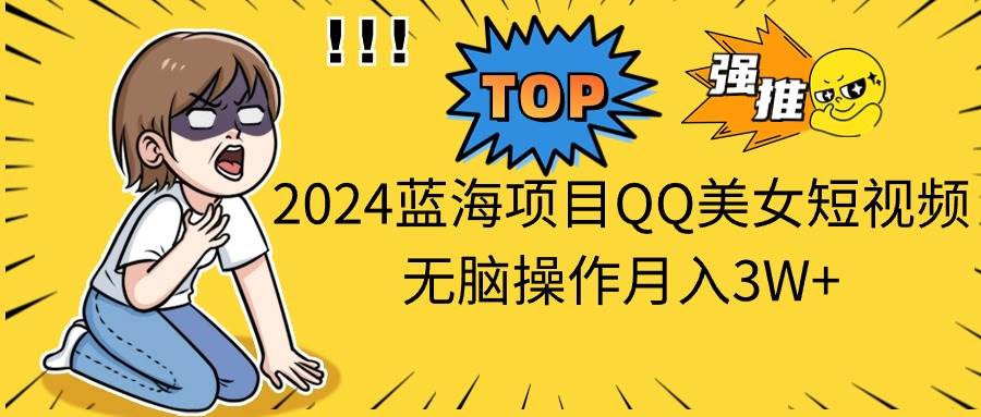 2024蓝海项目QQ美女短视频无脑操作月入3W+网创项目_汇创网_中创网_福缘网_冒泡网_资源整合平台汇创网