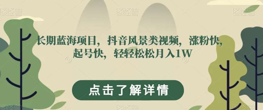 长期蓝海项目，抖音风景类视频，涨粉快，起号快，轻轻松松月入1W【揭秘】汇创网-网创项目_汇创网_中创网_福缘网_冒泡网_网创项目平台汇创网