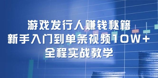 游戏发行人赚钱秘籍：新手入门到单条视频10W+，全程实战教学汇创网-网创项目_汇创网_中创网_福缘网_冒泡网_资源整合平台汇创网