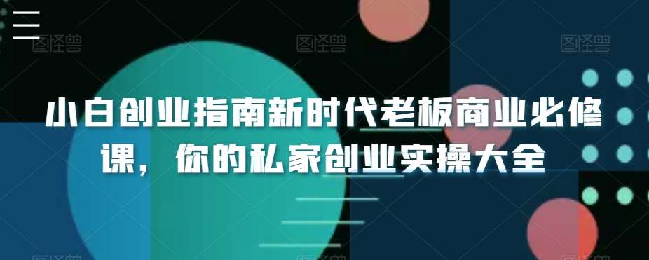 小白创业指南新时代老板商业必修课，你的私家创业实操大全汇创网-网创项目_汇创网_中创网_福缘网_冒泡网_资源整合平台汇创网