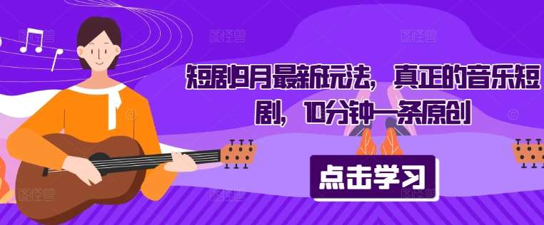 短剧9月最新玩法，真正的音乐短剧，10分钟一条原创汇创网-网创项目_汇创网_中创网_福缘网_冒泡网_资源整合平台汇创网
