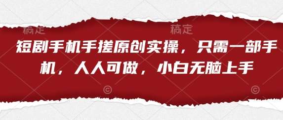 短剧手机手搓原创实操，只需一部手机，人人可做，小白无脑上手汇创网-网创项目_汇创网_中创网_福缘网_冒泡网_资源整合平台汇创网