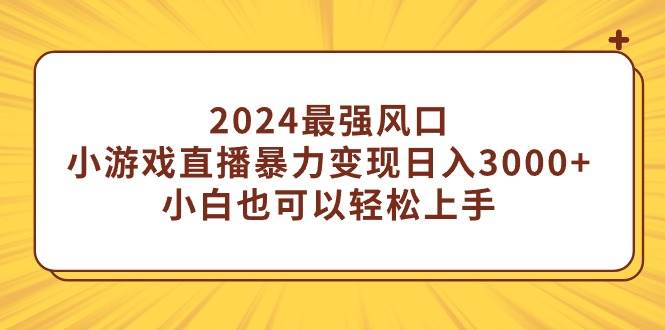 2024最强风口，小游戏直播暴力变现日入3000+小白也可以轻松上手汇创网-网创项目_汇创网_中创网_福缘网_冒泡网_网创项目平台汇创网