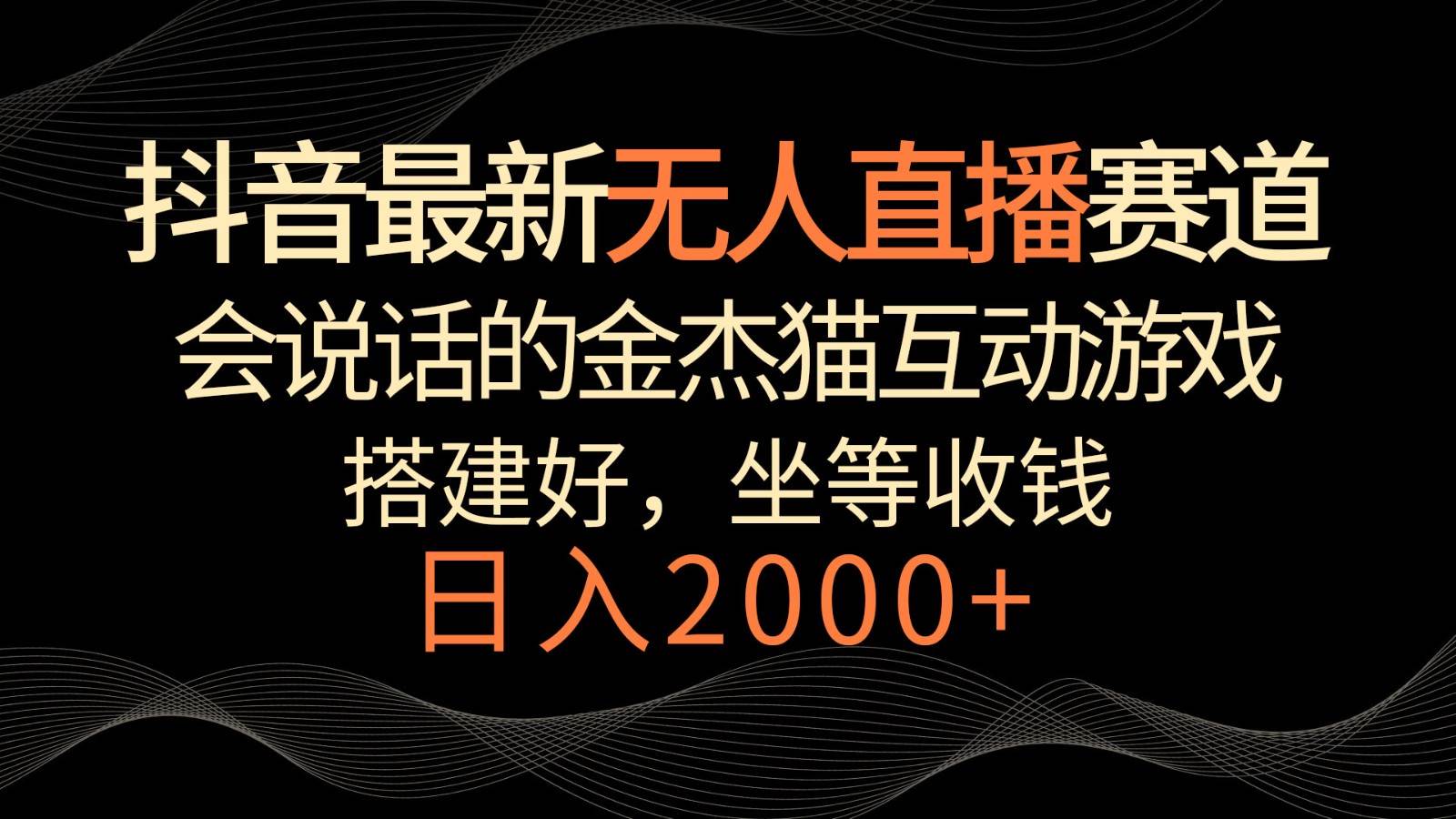 抖音最新无人直播赛道，日入2000+，会说话的金杰猫互动小游戏，礼物收不停网创项目_汇创网_中创网_福缘网_冒泡网_资源整合平台汇创网