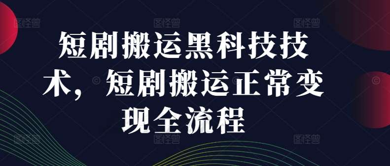 短剧搬运黑科技技术，短剧搬运正常变现全流程汇创网-网创项目_汇创网_中创网_福缘网_冒泡网_资源整合平台汇创网