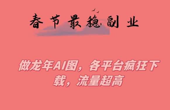 春节期间最稳副业，做龙年AI图，各平台疯狂下载，流量超高【揭秘】汇创网-网创项目_汇创网_中创网_福缘网_冒泡网_资源整合平台汇创网