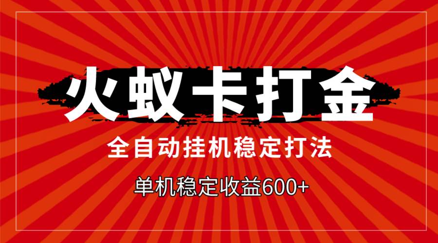 火蚁卡打金，全自动稳定打法，单机收益600+汇创网-网创项目_汇创网_中创网_福缘网_冒泡网_资源整合平台汇创网