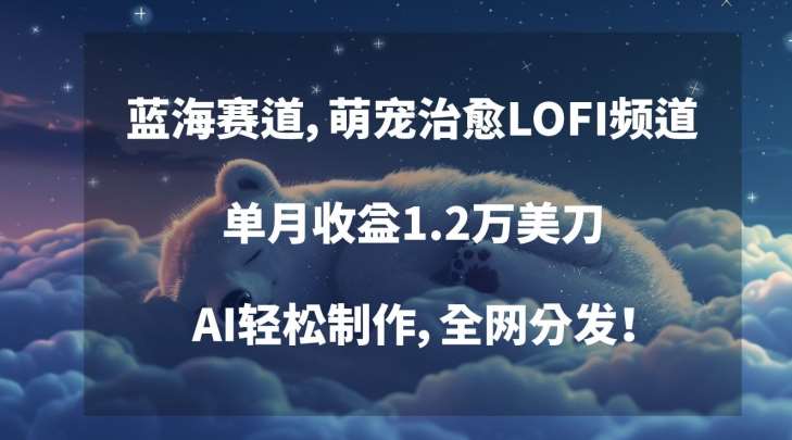 蓝海赛道，萌宠治愈LOFI频道，单月收益1.2万美刀，AI轻松制作，全网分发【揭秘】汇创网-网创项目_汇创网_中创网_福缘网_冒泡网_资源整合平台汇创网