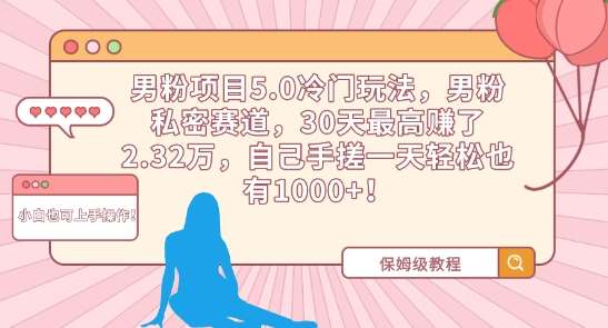 男粉项目5.0冷门玩法，男粉私密赛道，30天最高赚了2.32万，自己手搓一天轻松也有1000+【揭秘】汇创网-网创项目_汇创网_中创网_福缘网_冒泡网_资源整合平台汇创网