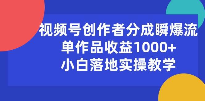 （10854期）视频号创作者分成瞬爆流，单作品收益1000+，小白落地实操教学汇创网-网创项目_汇创网_中创网_福缘网_冒泡网_资源整合平台汇创网
