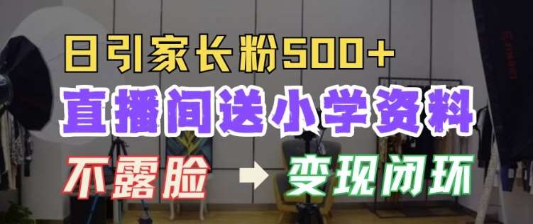 直播间送小学资料，每天引流家长粉500+，变现闭环模式【揭秘】汇创网-网创项目_汇创网_中创网_福缘网_冒泡网_资源整合平台汇创网