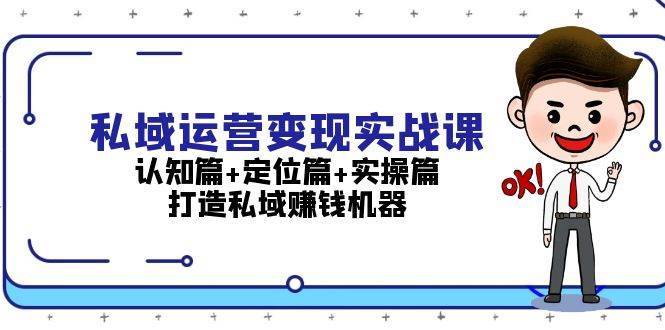 私域运营变现实战课：认知篇+定位篇+实操篇，打造私域赚钱机器汇创网-网创项目_汇创网_中创网_福缘网_冒泡网_资源整合平台汇创网