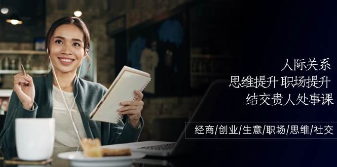 人际关系思维提升职场提升，结交贵人处事课：经商/创业/生意/职场/思维汇创网-网创项目_汇创网_中创网_福缘网_冒泡网_网创项目平台汇创网