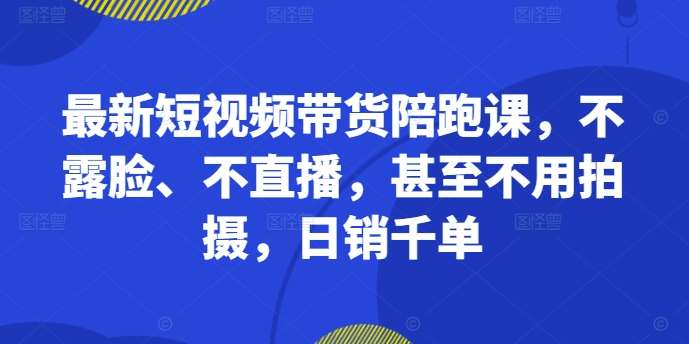 最新短视频带货陪跑课，不露脸、不直播，甚至不用拍摄，日销千单汇创网-网创项目_汇创网_中创网_福缘网_冒泡网_资源整合平台汇创网
