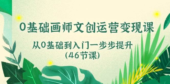 0基础画师文创运营变现课，从0基础到入门一步步提升（46节课）汇创网-网创项目_汇创网_中创网_福缘网_冒泡网_资源整合平台汇创网
