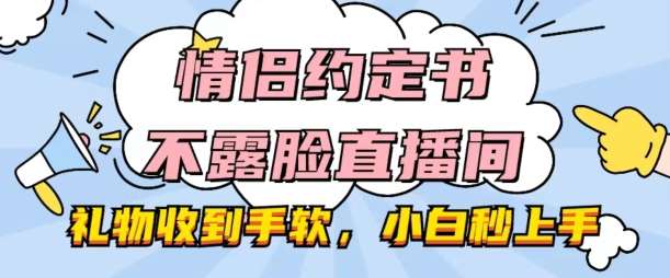 情侣约定书不露脸直播间，礼物收到手软，小白秒上手【揭秘】汇创网-网创项目_汇创网_中创网_福缘网_冒泡网_网创项目平台汇创网