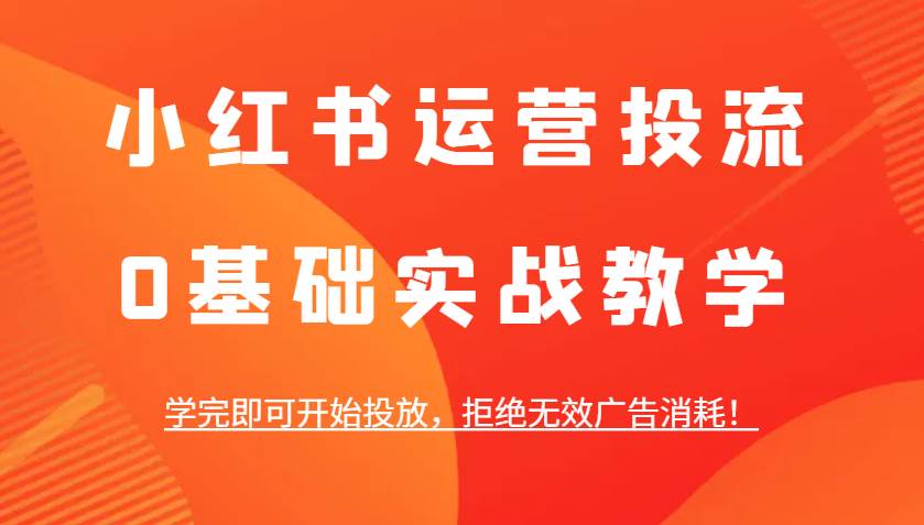 小红书运营投流，0基础实战教学，学完即可开始投放，拒绝无效广告消耗！汇创网-网创项目_汇创网_中创网_福缘网_冒泡网_资源整合平台汇创网
