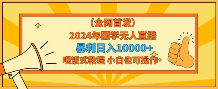 全网首发2024年国学无人直播暴力日入1w，加喂饭式教程，小白也可操作【揭秘】汇创网-网创项目_汇创网_中创网_福缘网_冒泡网_网创项目平台汇创网