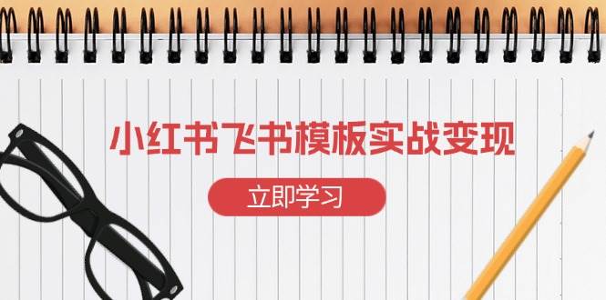 （13736期）小红书飞书 模板实战变现：小红书快速起号，搭建一个赚钱的飞书模板汇创网-网创项目_汇创网_中创网_福缘网_冒泡网_网创项目平台汇创网